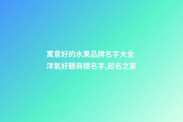 寓意好的水果品牌名字大全 洋氣好聽商標名字,起名之家